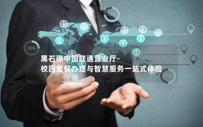 黑石礁中国联通营业厅-校园套餐办理与智慧服务一站式体验