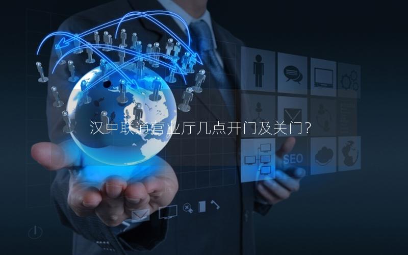 汉中联通营业厅几点开门及关门？
