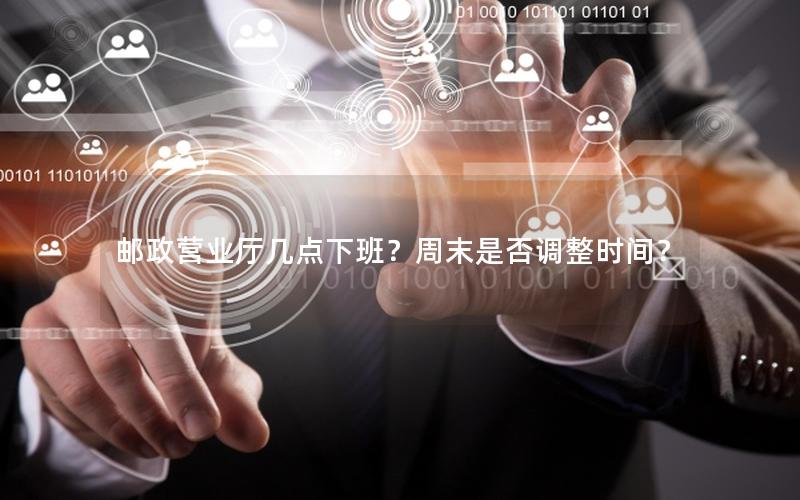 邮政营业厅几点下班？周末是否调整时间？