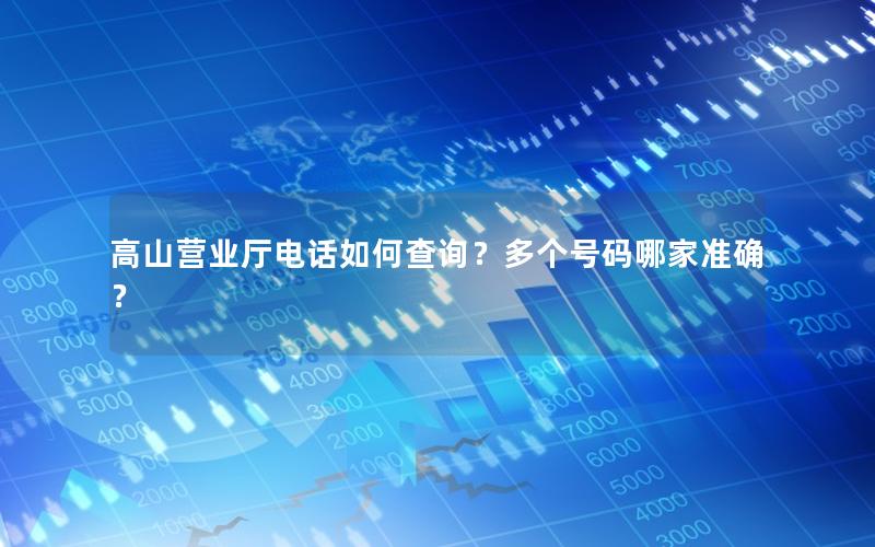 高山营业厅电话如何查询？多个号码哪家准确？