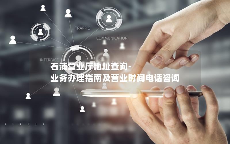 石浦营业厅地址查询-业务办理指南及营业时间电话咨询