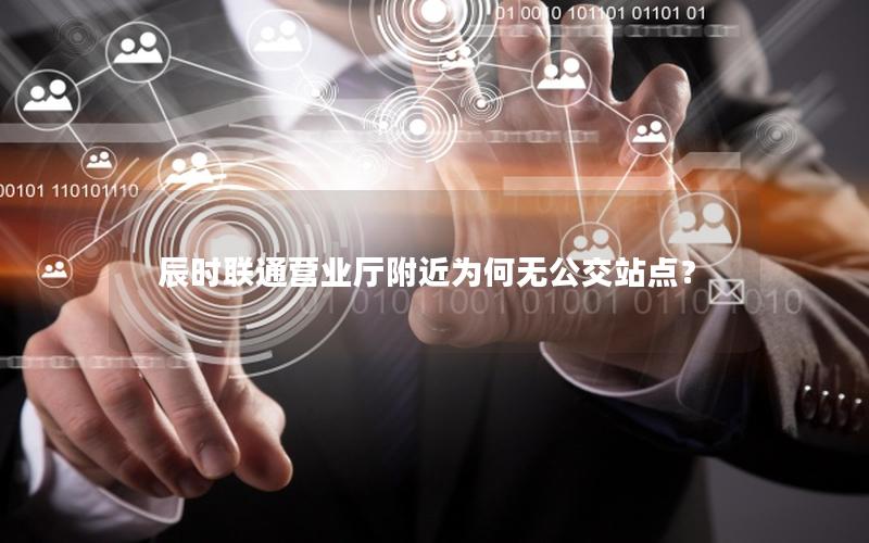辰时联通营业厅附近为何无公交站点？