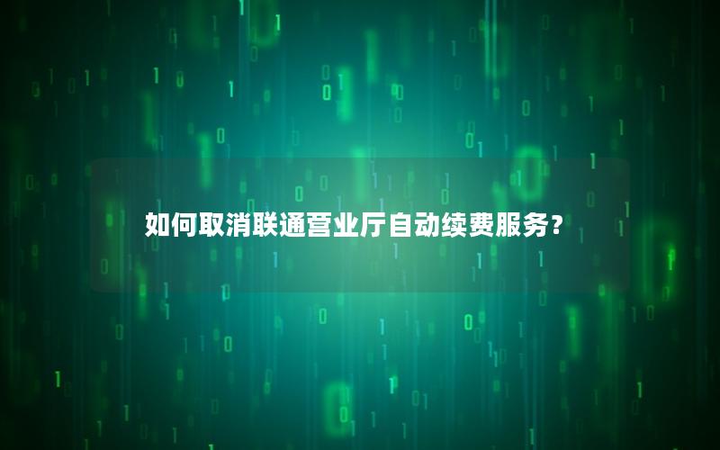 如何取消联通营业厅自动续费服务？