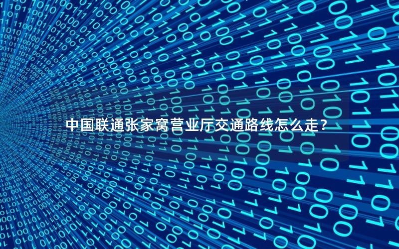中国联通张家窝营业厅交通路线怎么走？