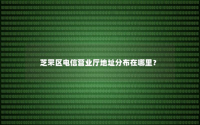 芝罘区电信营业厅地址分布在哪里？