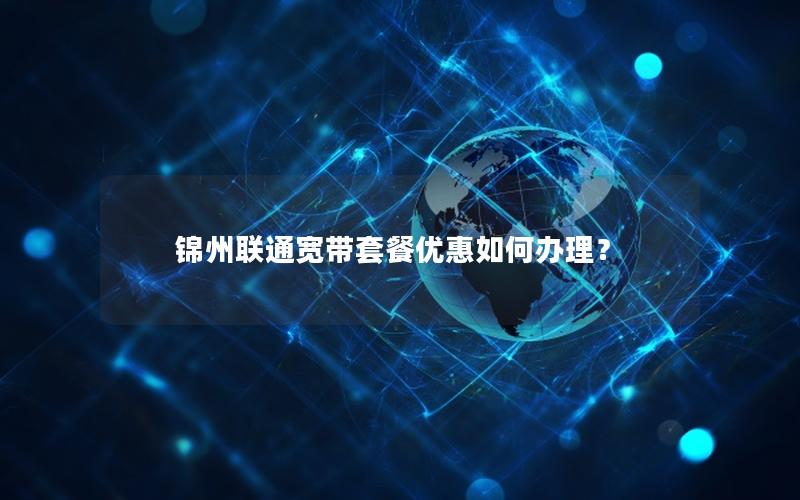 锦州联通宽带套餐优惠如何办理？