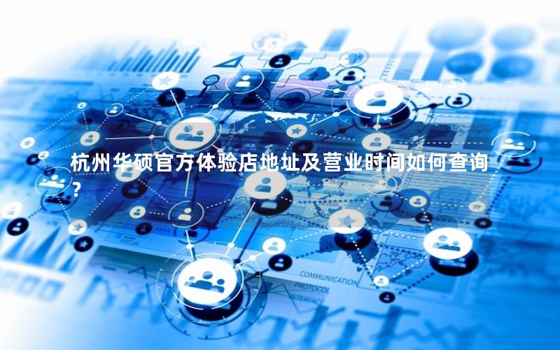 杭州华硕官方体验店地址及营业时间如何查询？