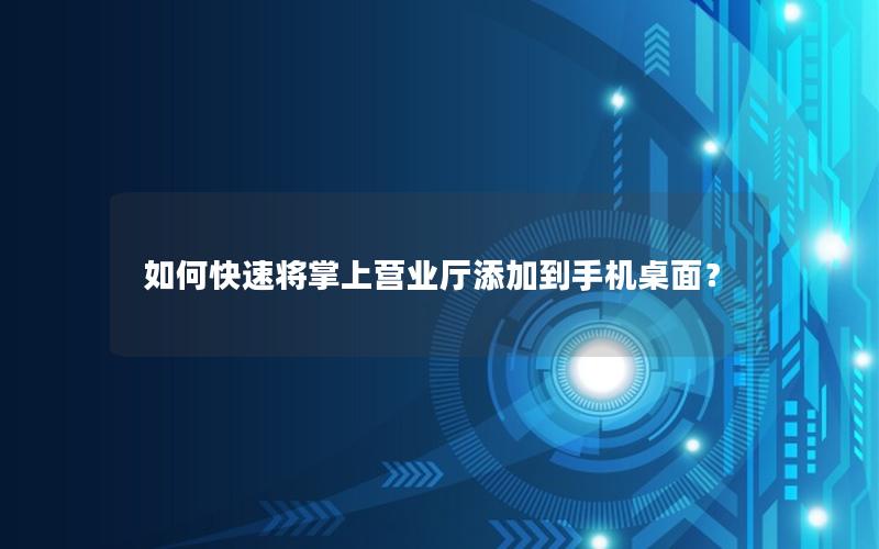 如何快速将掌上营业厅添加到手机桌面？