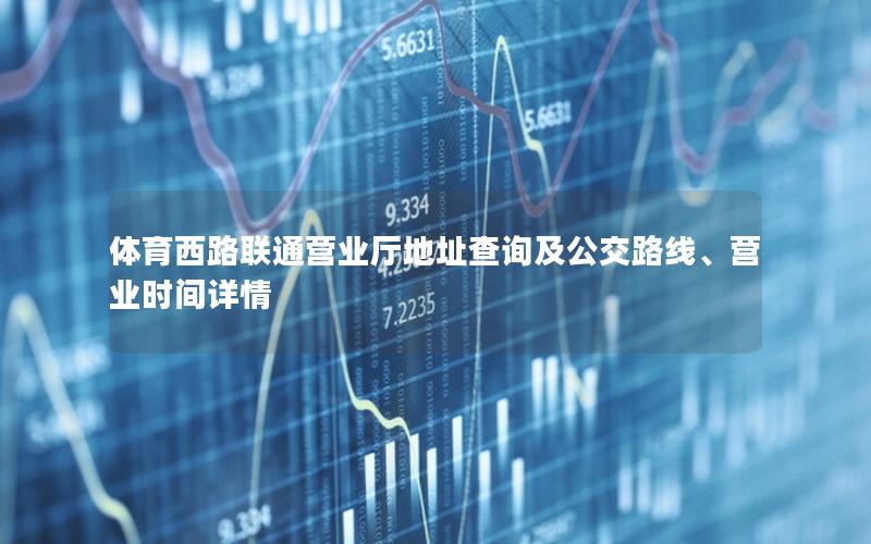 体育西路联通营业厅地址查询及公交路线、营业时间详情