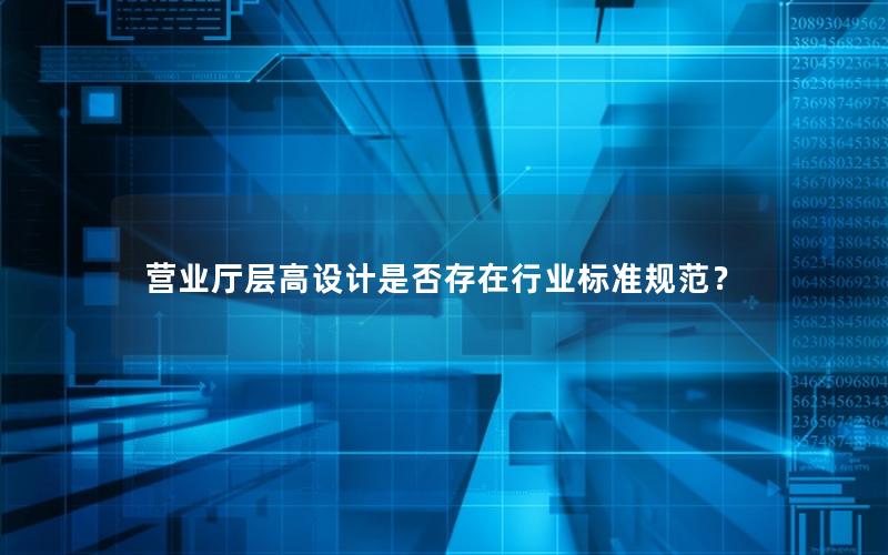 营业厅层高设计是否存在行业标准规范？