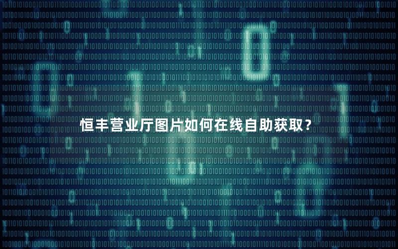 恒丰营业厅图片如何在线自助获取？