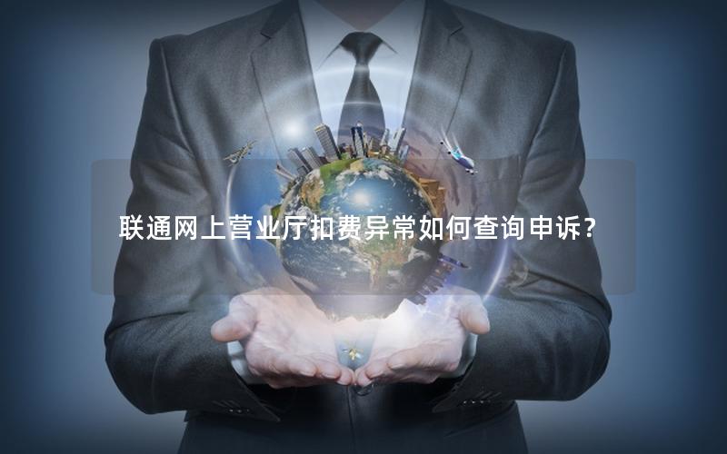 联通网上营业厅扣费异常如何查询申诉？