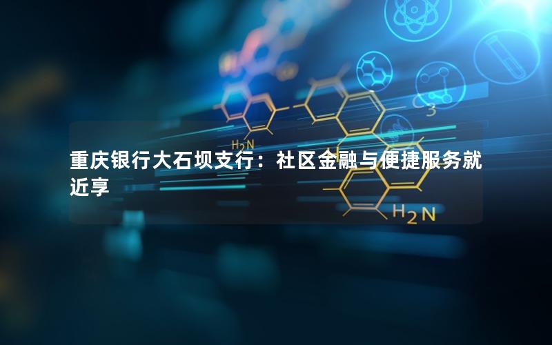 重庆银行大石坝支行：社区金融与便捷服务就近享