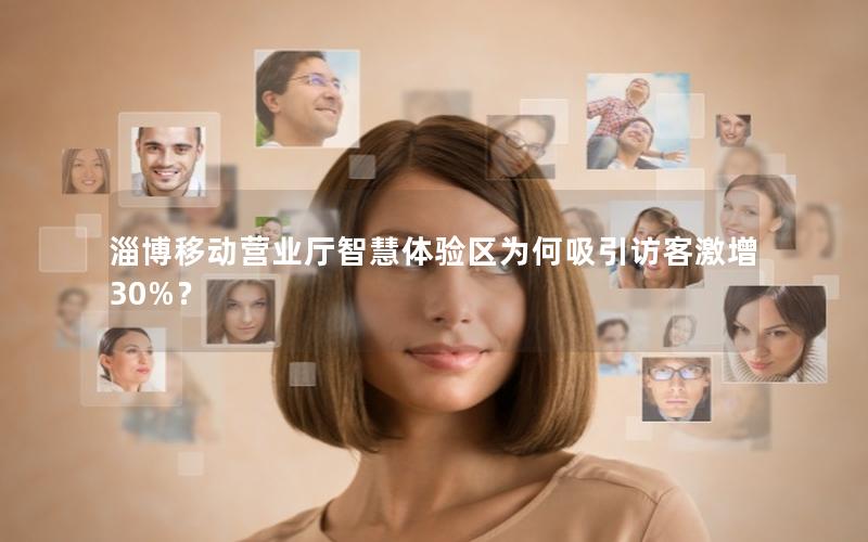 淄博移动营业厅智慧体验区为何吸引访客激增30%？
