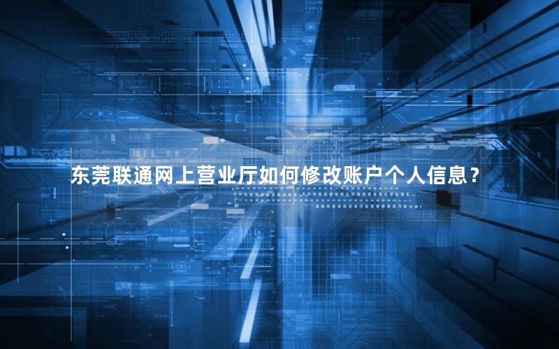 东莞联通网上营业厅如何修改账户个人信息？