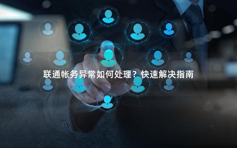 联通帐务异常如何处理？快速解决指南
