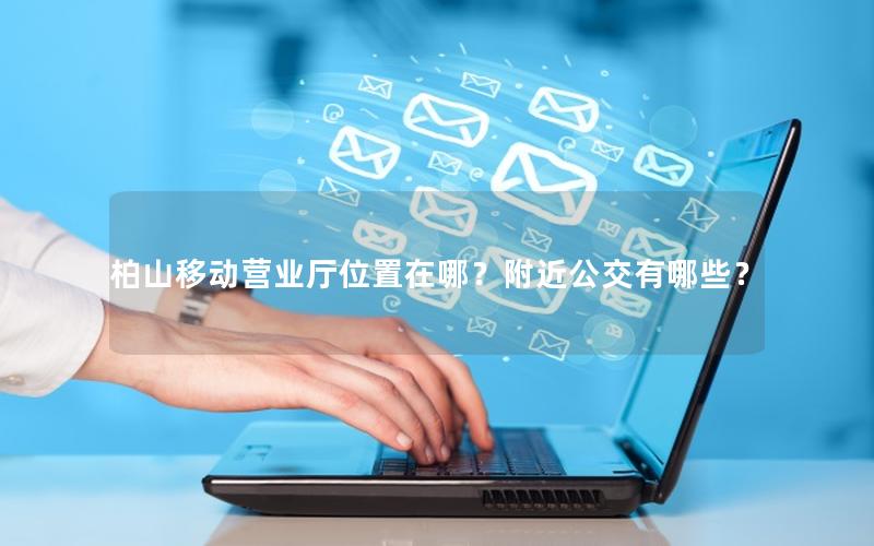 柏山移动营业厅位置在哪？附近公交有哪些？