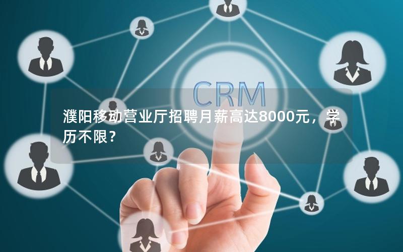 濮阳移动营业厅招聘月薪高达8000元，学历不限？