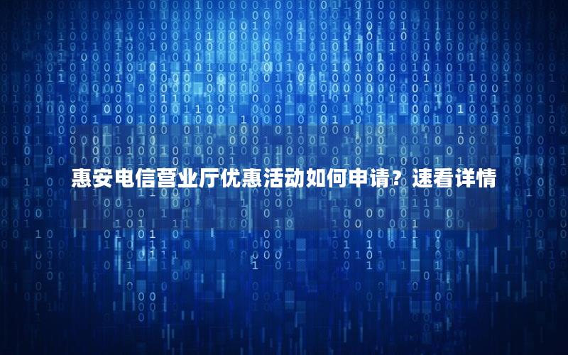 惠安电信营业厅优惠活动如何申请？速看详情