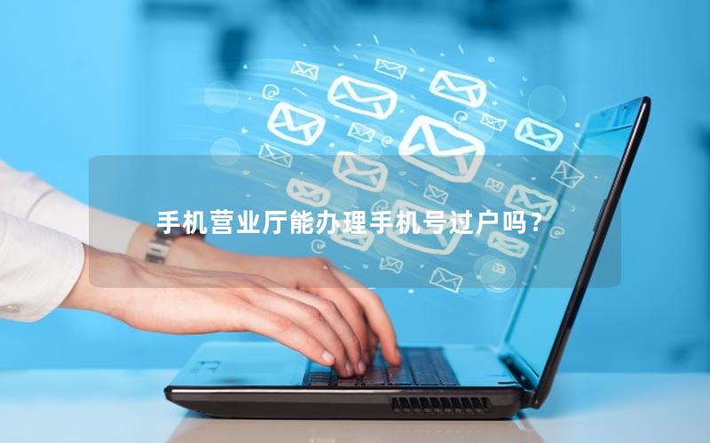 手机营业厅能办理手机号过户吗？