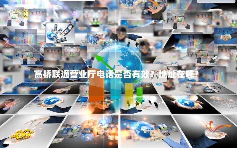 高桥联通营业厅电话是否有效？地址在哪？