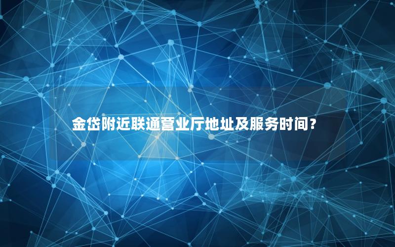金岱附近联通营业厅地址及服务时间？