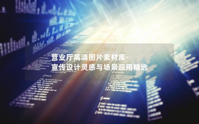 营业厅高清图片素材库-宣传设计灵感与场景应用精选