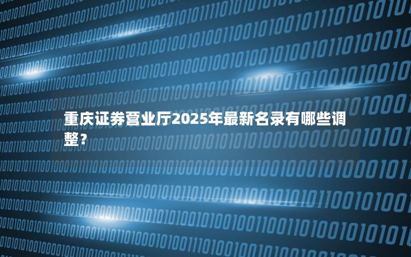 重庆证券营业厅2025年最新名录有哪些调整？