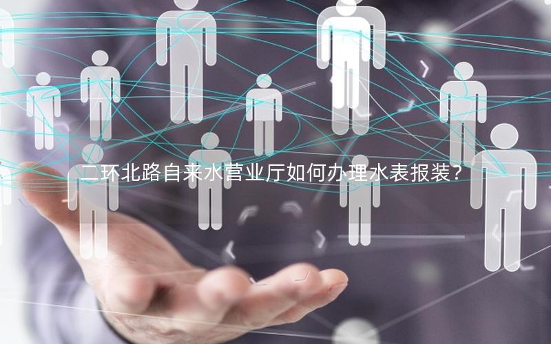 二环北路自来水营业厅如何办理水表报装？