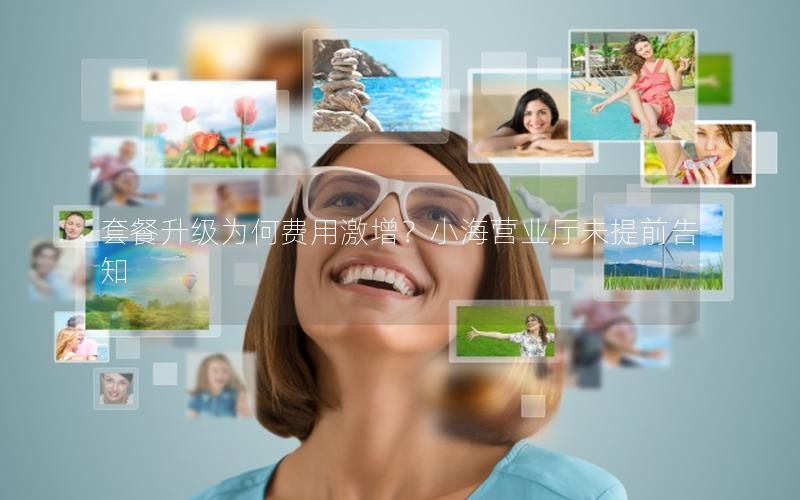 套餐升级为何费用激增？小海营业厅未提前告知