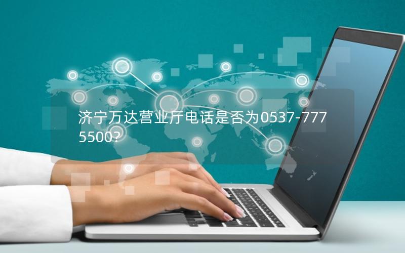 济宁万达营业厅电话是否为0537-7775500？