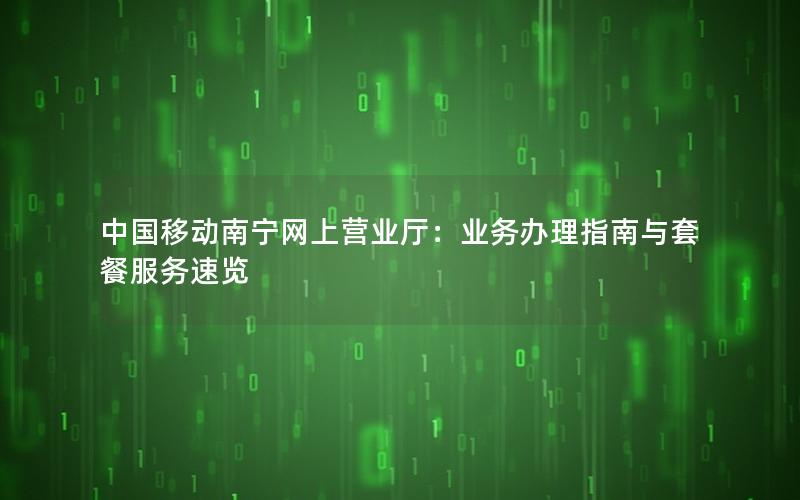 中国移动南宁网上营业厅：业务办理指南与套餐服务速览