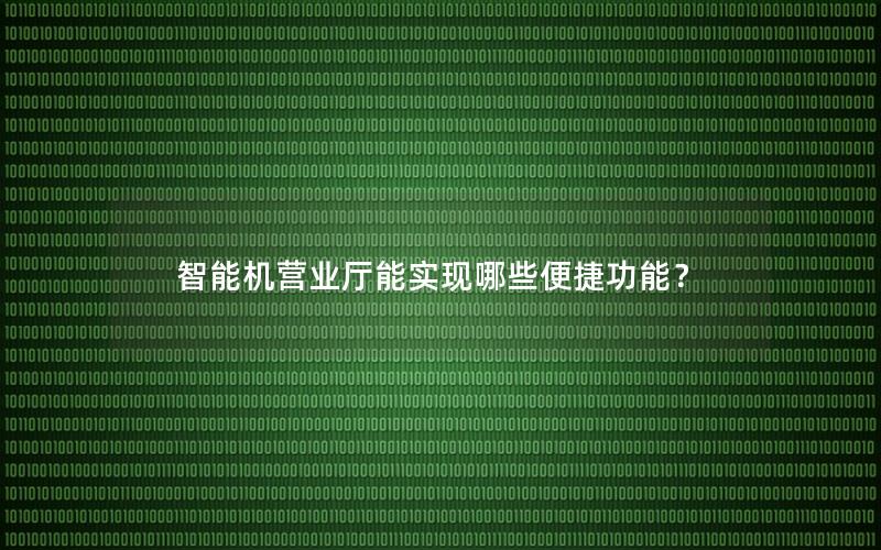 智能机营业厅能实现哪些便捷功能？