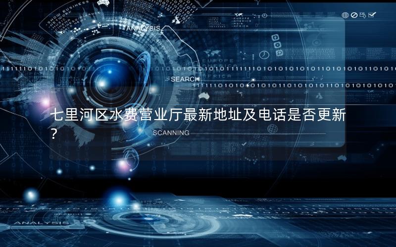 七里河区水费营业厅最新地址及电话是否更新？