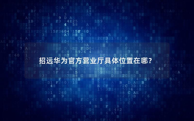 招远华为官方营业厅具体位置在哪？