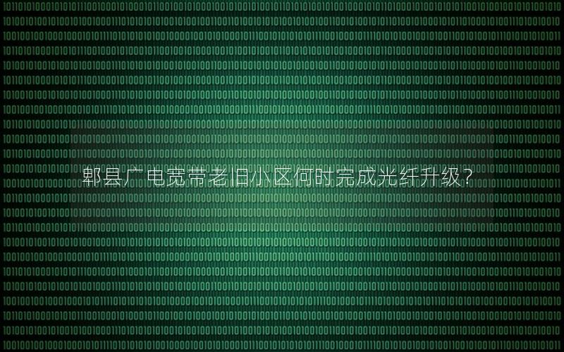 郫县广电宽带老旧小区何时完成光纤升级？