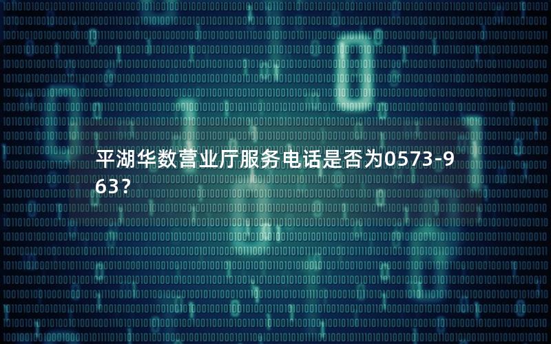 平湖华数营业厅服务电话是否为0573-963？