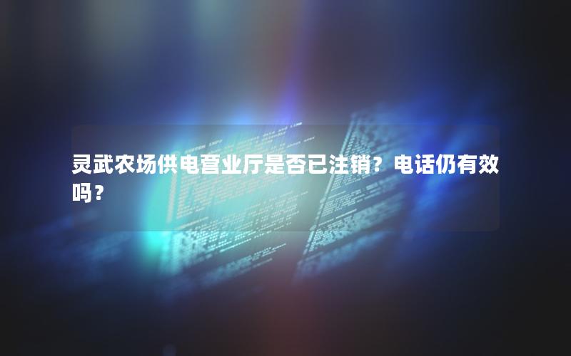 灵武农场供电营业厅是否已注销？电话仍有效吗？