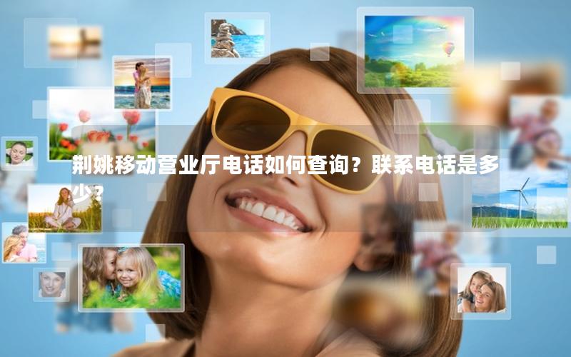 荆姚移动营业厅电话如何查询？联系电话是多少？