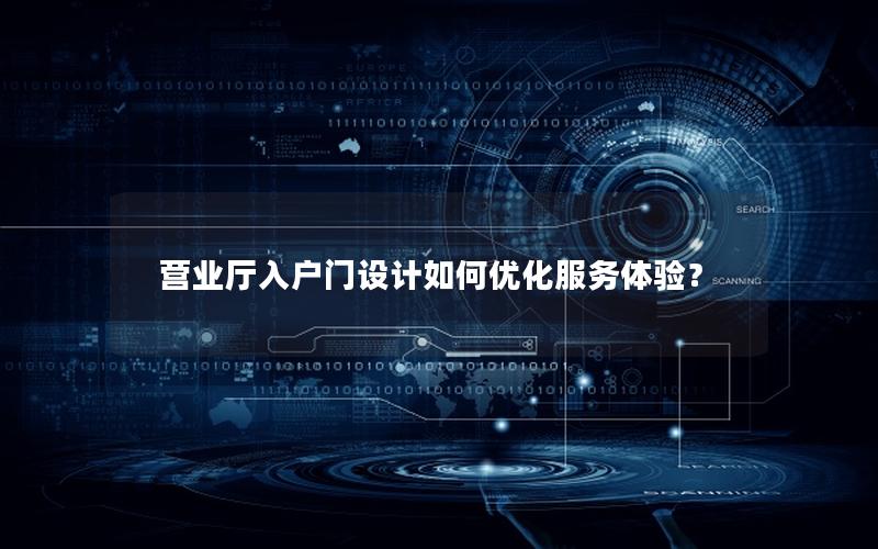营业厅入户门设计如何优化服务体验？