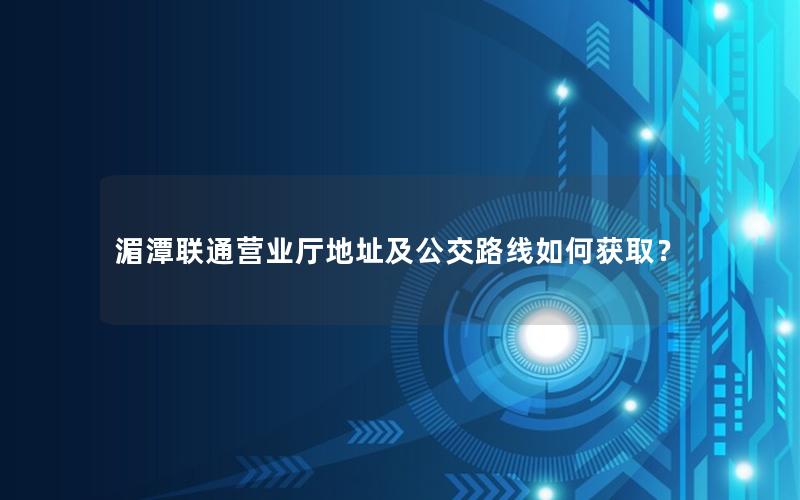 湄潭联通营业厅地址及公交路线如何获取？