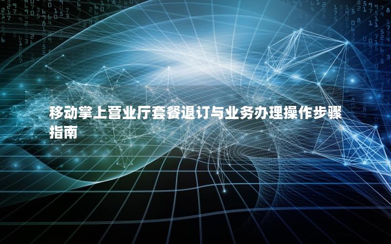 移动掌上营业厅套餐退订与业务办理操作步骤指南