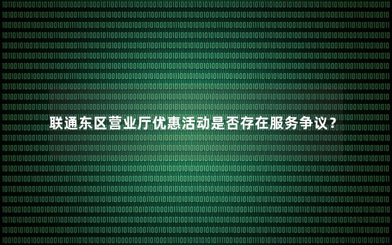 联通东区营业厅优惠活动是否存在服务争议？