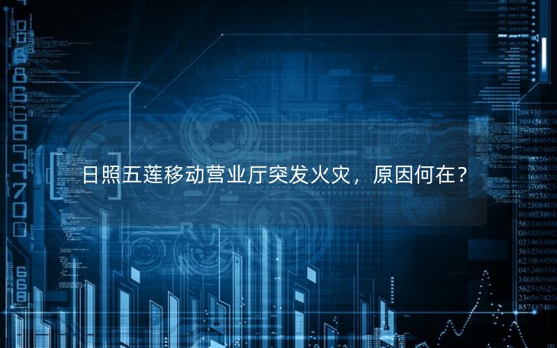 日照五莲移动营业厅突发火灾，原因何在？
