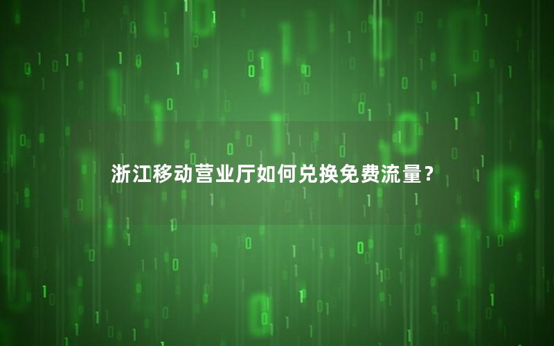 浙江移动营业厅如何兑换免费流量？