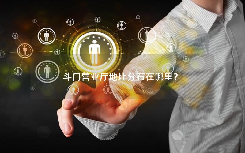 斗门营业厅地址分布在哪里？