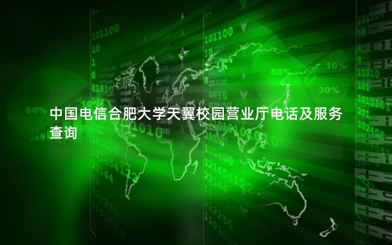 中国电信合肥大学天翼校园营业厅电话及服务查询