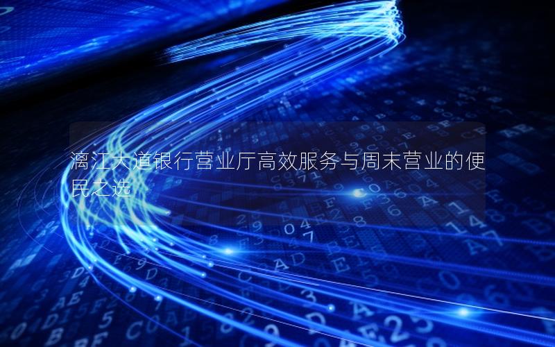 漓江大道银行营业厅高效服务与周末营业的便民之选