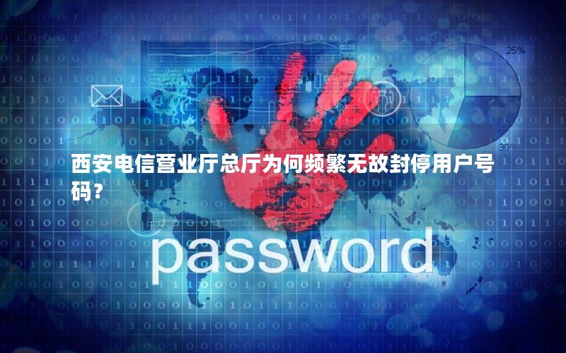 西安电信营业厅总厅为何频繁无故封停用户号码？