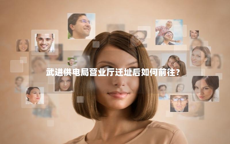 武进供电局营业厅迁址后如何前往？